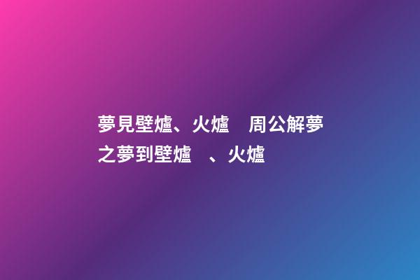 夢見壁爐、火爐　周公解夢之夢到壁爐、火爐